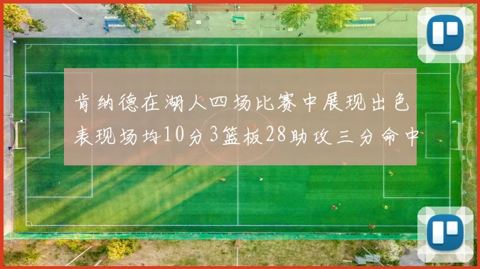 肯纳德在湖人四场比赛中展现出色表现场均10分3篮板28助攻三分命中率高达46