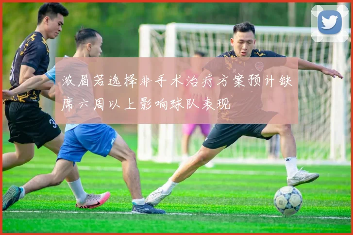 浓眉若选择非手术治疗方案预计缺席六周以上影响球队表现