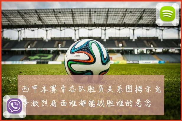 西甲本赛季各队胜负关系图揭示竞争激烈局面谁都能战胜谁的悬念