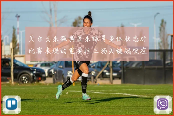 贝尔戈米强调国米球员身体状态对比赛表现的重要性三场关键战役在即