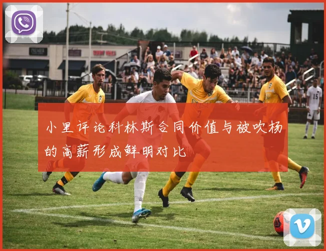 小里评论科林斯合同价值与被吹杨的高薪形成鲜明对比