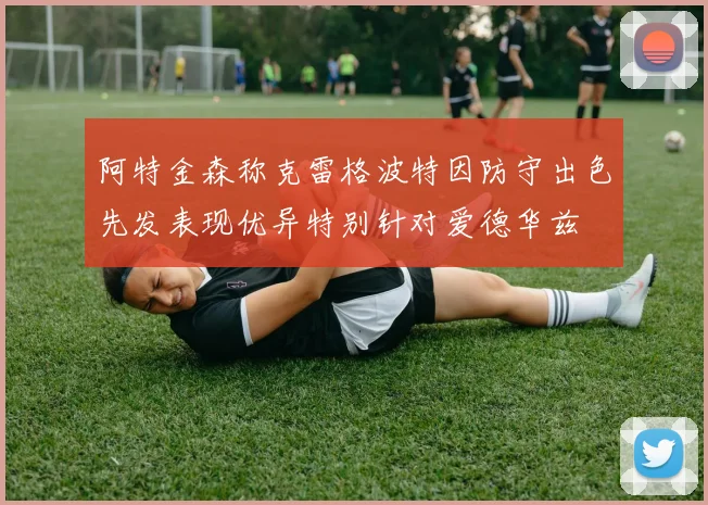 阿特金森称克雷格波特因防守出色先发表现优异特别针对爱德华兹