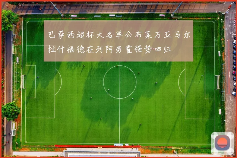 巴萨西超杯大名单公布莱万亚马尔拉什福德在列阿劳霍强势回归