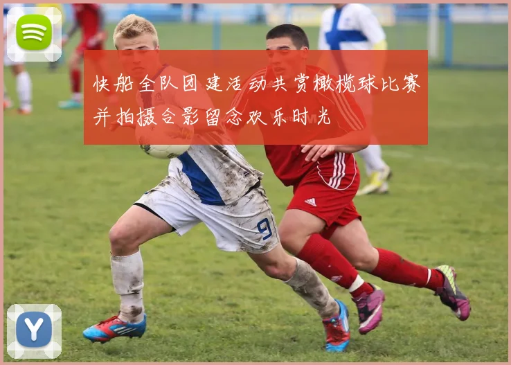 快船全队团建活动共赏橄榄球比赛并拍摄合影留念欢乐时光