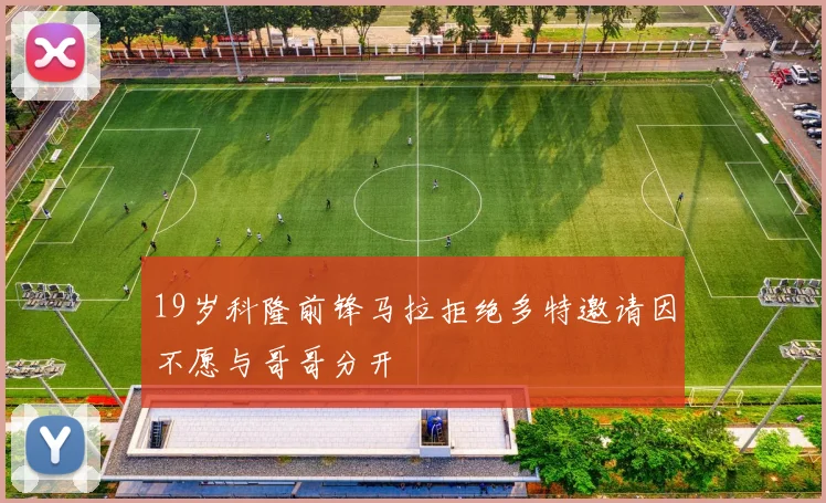 19岁科隆前锋马拉拒绝多特邀请因不愿与哥哥分开