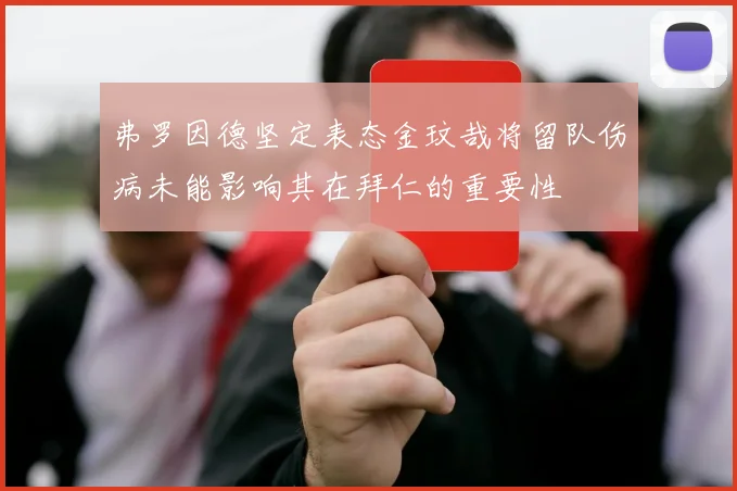 弗罗因德坚定表态金玟哉将留队伤病未能影响其在拜仁的重要性
