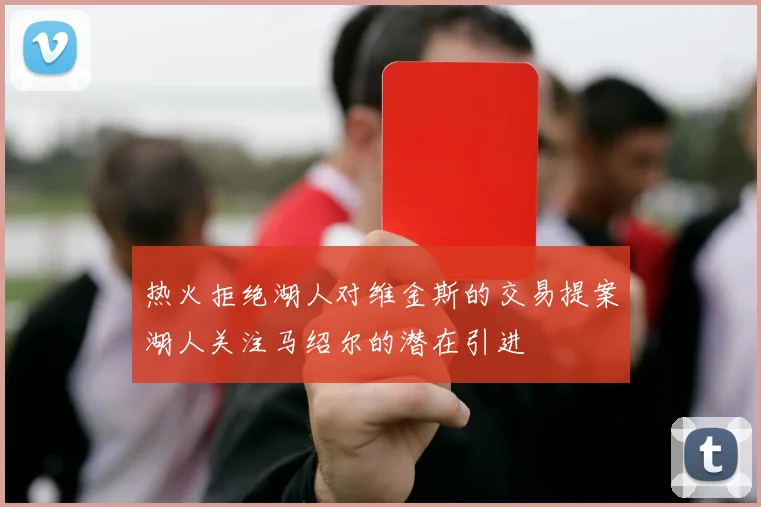 热火拒绝湖人对维金斯的交易提案湖人关注马绍尔的潜在引进