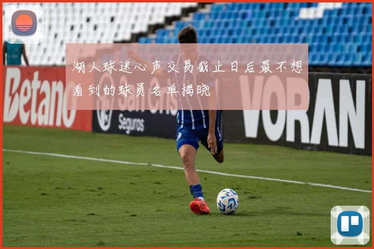 湖人球迷心声交易截止日后最不想看到的球员名单揭晓