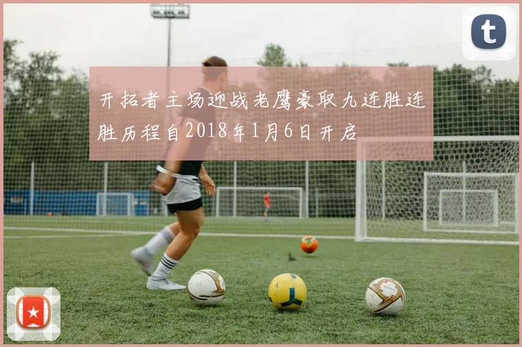 开拓者主场迎战老鹰豪取九连胜连胜历程自2018年1月6日开启