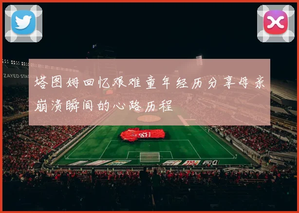 塔图姆回忆艰难童年经历分享母亲崩溃瞬间的心路历程