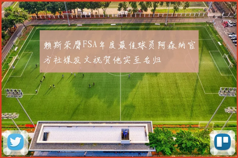 赖斯荣膺FSA年度最佳球员阿森纳官方社媒发文祝贺他实至名归