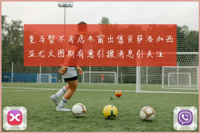 皇马暂不考虑冬窗出售贡萨洛加西亚尤文图斯有意引援消息引关注