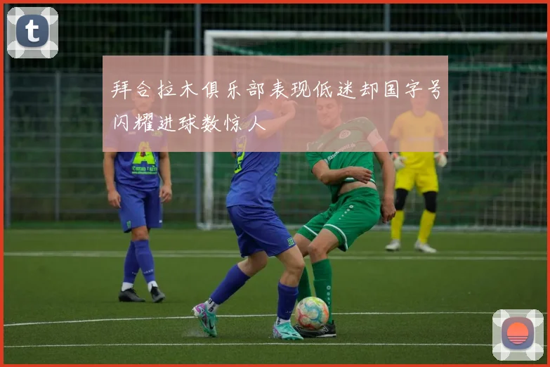 拜合拉木俱乐部表现低迷却国字号闪耀进球数惊人