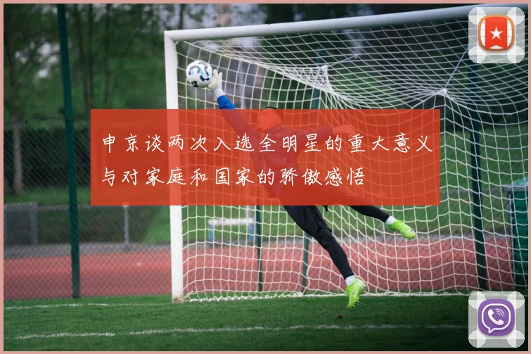 申京谈两次入选全明星的重大意义与对家庭和国家的骄傲感悟