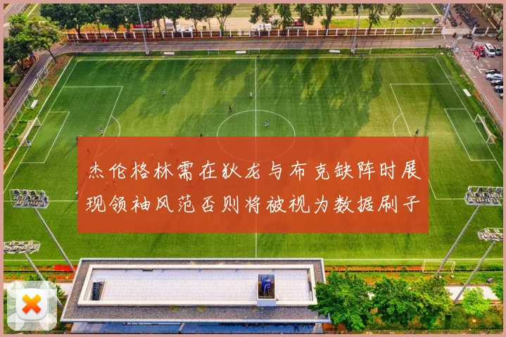 杰伦格林需在狄龙与布克缺阵时展现领袖风范否则将被视为数据刷子