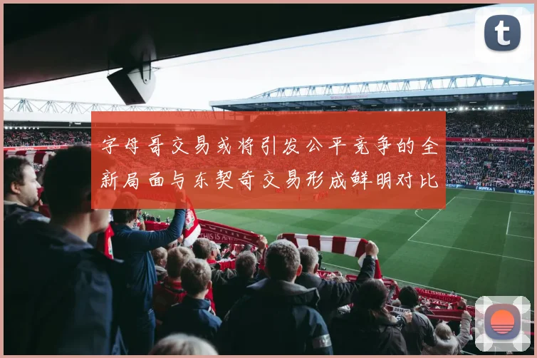 字母哥交易或将引发公平竞争的全新局面与东契奇交易形成鲜明对比