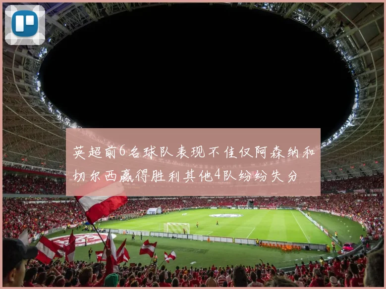 英超前6名球队表现不佳仅阿森纳和切尔西赢得胜利其他4队纷纷失分