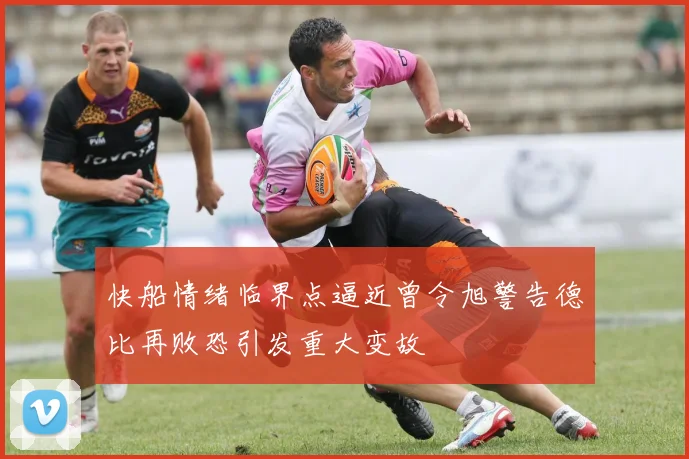 快船情绪临界点逼近曾令旭警告德比再败恐引发重大变故