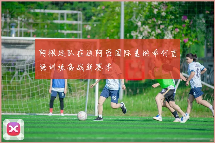阿根廷队在迈阿密国际基地举行首场训练备战新赛季